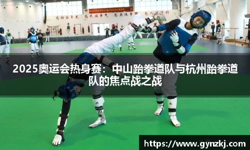 2025奥运会热身赛：中山跆拳道队与杭州跆拳道队的焦点战之战