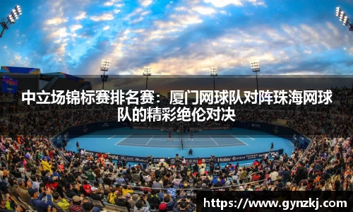 中立场锦标赛排名赛：厦门网球队对阵珠海网球队的精彩绝伦对决