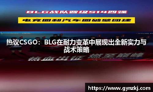 热议CSGO：BLG在耐力变革中展现出全新实力与战术策略