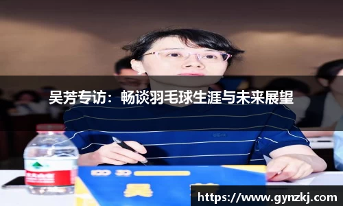 吴芳专访：畅谈羽毛球生涯与未来展望