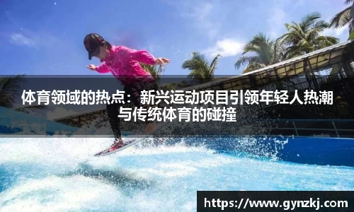 体育领域的热点：新兴运动项目引领年轻人热潮与传统体育的碰撞
