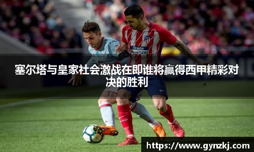 塞尔塔与皇家社会激战在即谁将赢得西甲精彩对决的胜利