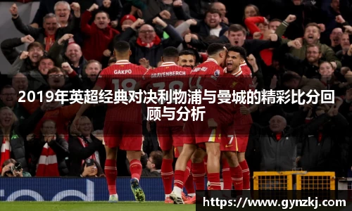 2019年英超经典对决利物浦与曼城的精彩比分回顾与分析